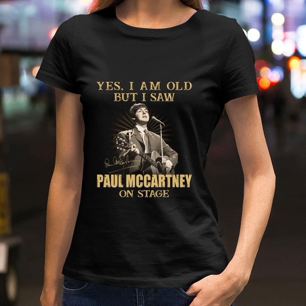 Yes I Am Old But I Saw Paul Mccartney On Stage Signed shirt