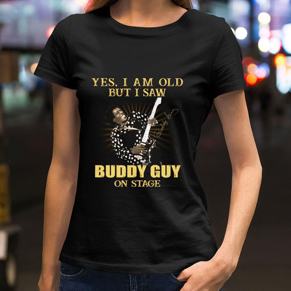 Yes I Am Old But I Saw Buddy Guy On Stage Signed shirt