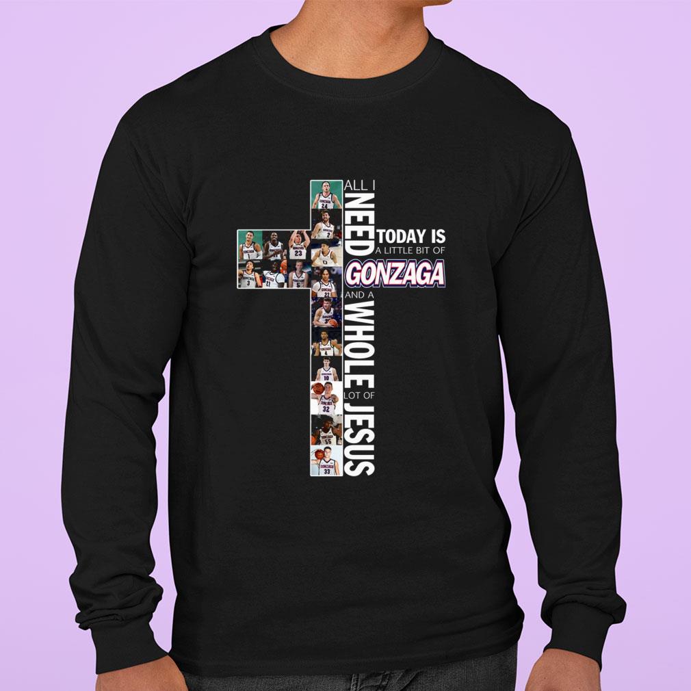 All I Need Today Is A Little Bit Of Gonzaga And A Whole Lot Of Jesus shirt