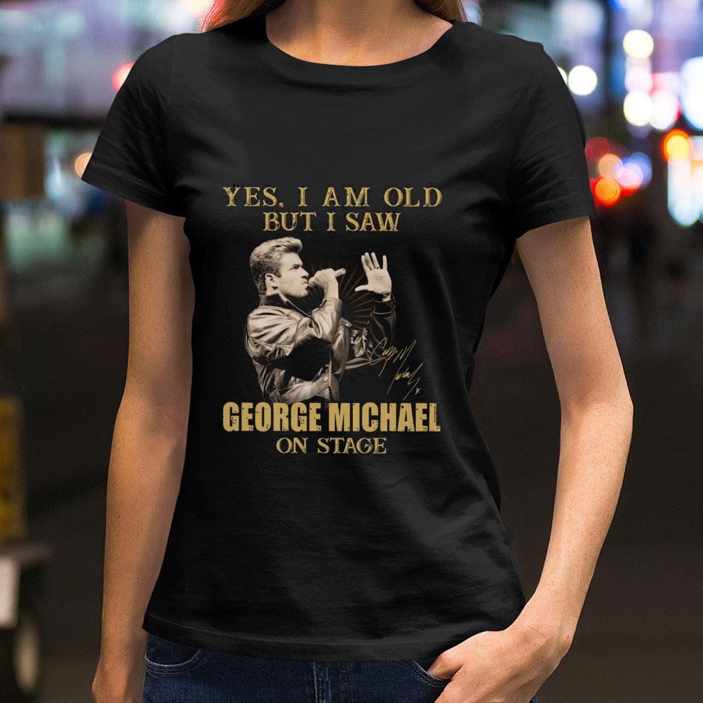 Yes I Am Old But I Saw George Michael On Stage Signed shirt