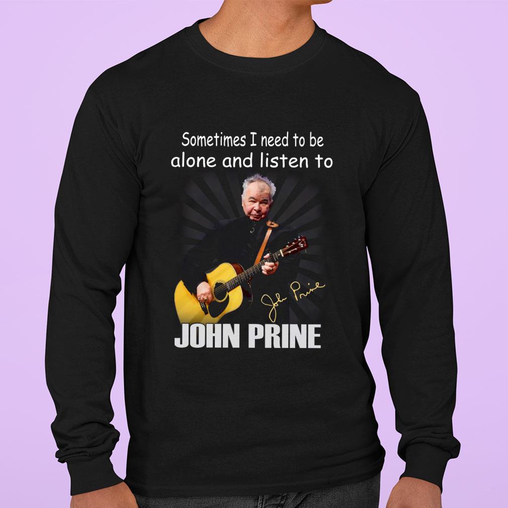 Sometimes I Need To Be Alone And Listen To John Prine Signature shirt