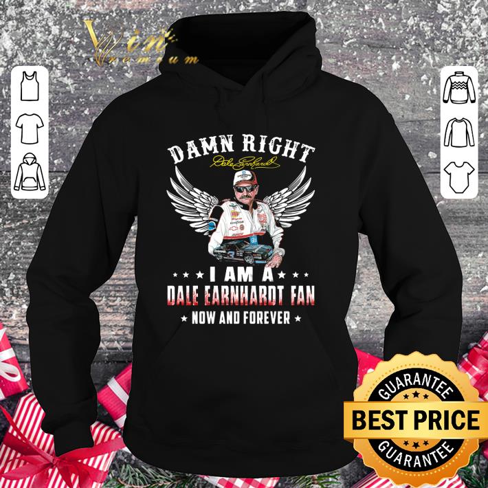 Damn Right I Am A Dale Earnhardt Signature Fan Now And Forever shirt