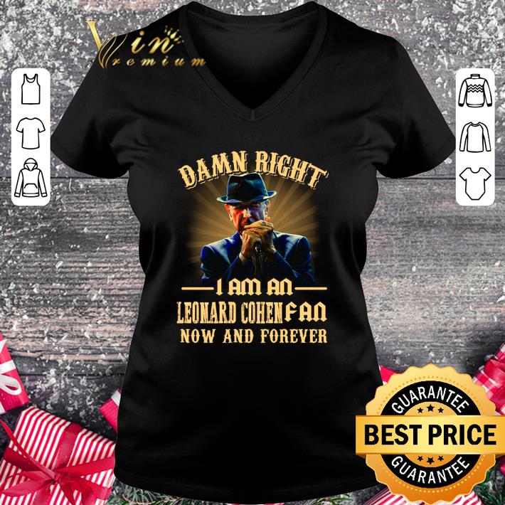 Damn right I am an Leonard Cohen fan now and forever shirt