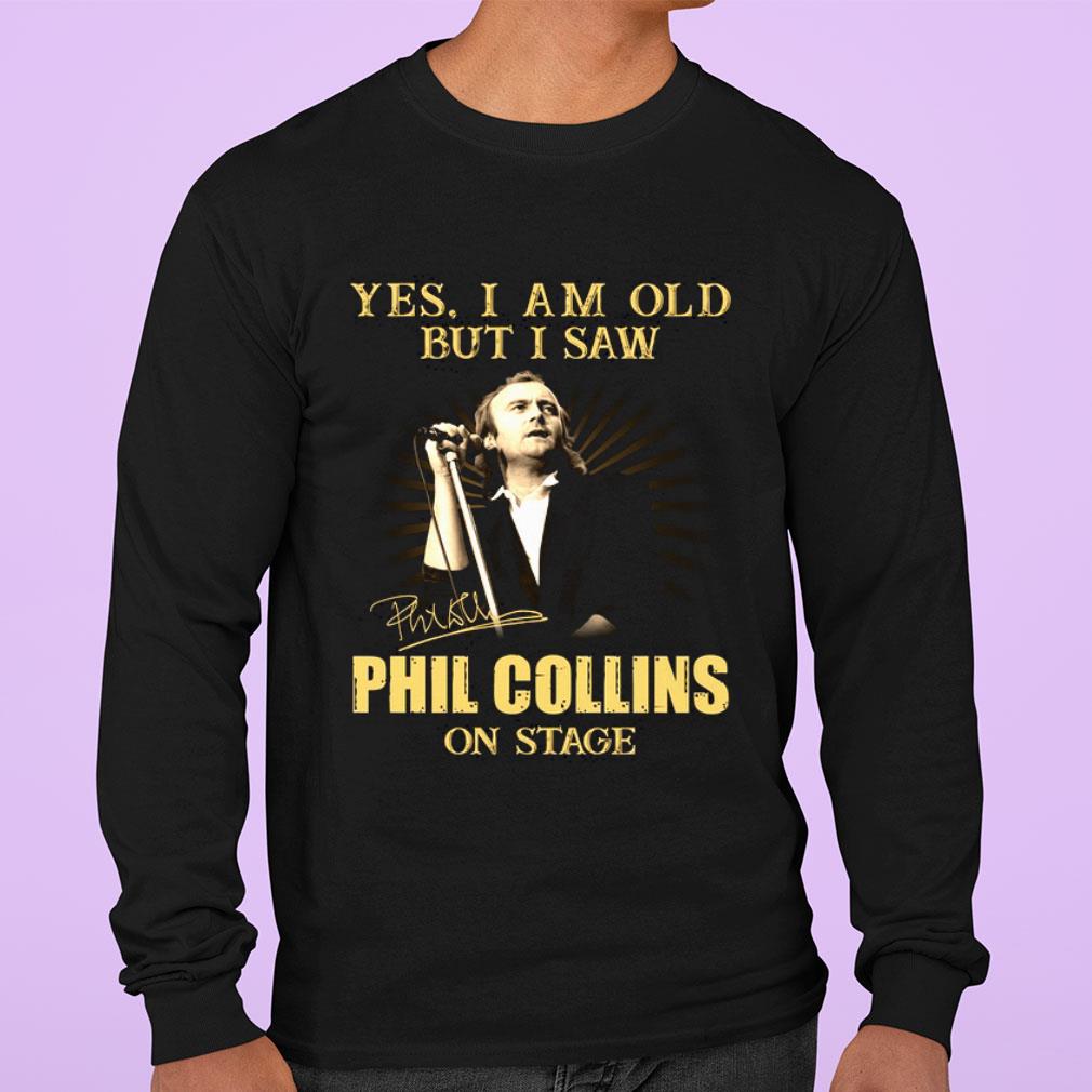 Yes I Am Old But I Saw Phil Collins On Stage Signed shirt