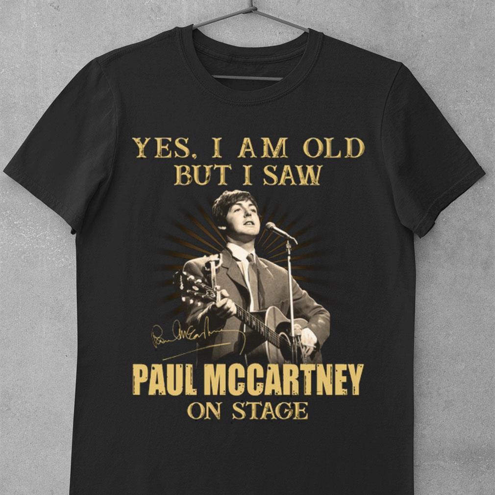 Yes I Am Old But I Saw Paul Mccartney On Stage Signed shirt