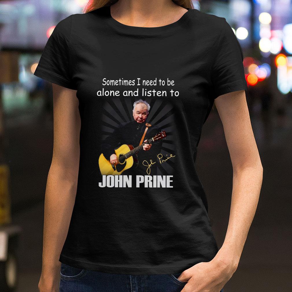 Sometimes I Need To Be Alone And Listen To John Prine Signature shirt