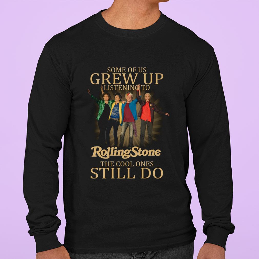 The Rolling Stone Some Of Us Grew Up Listening The Cool Ones Still Do shirt