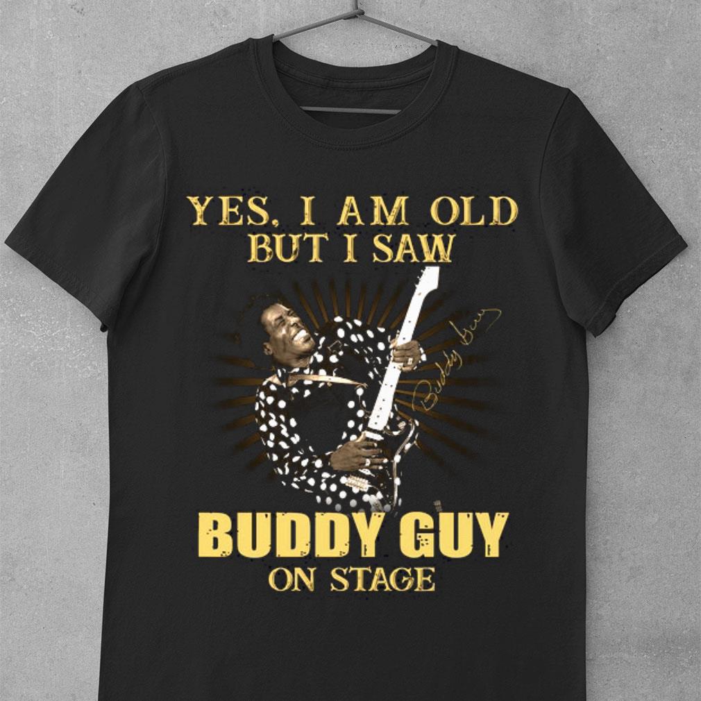 Yes I Am Old But I Saw Buddy Guy On Stage Signed shirt