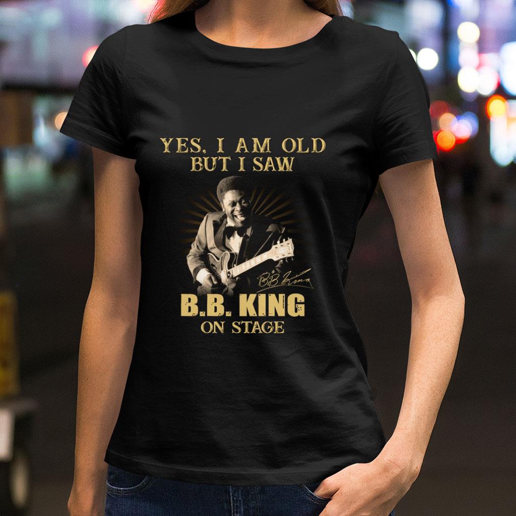 Yes I Am Old But I Saw B.B. King On Stage Signed shirt