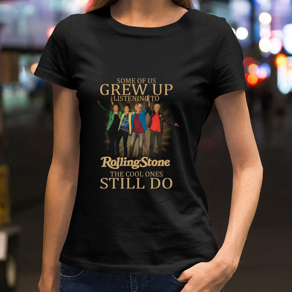 The Rolling Stone Some Of Us Grew Up Listening The Cool Ones Still Do shirt