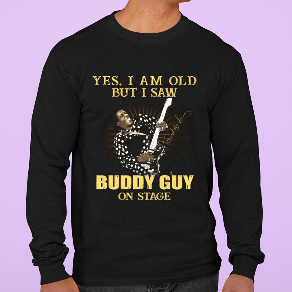 Yes I Am Old But I Saw Buddy Guy On Stage Signed shirt