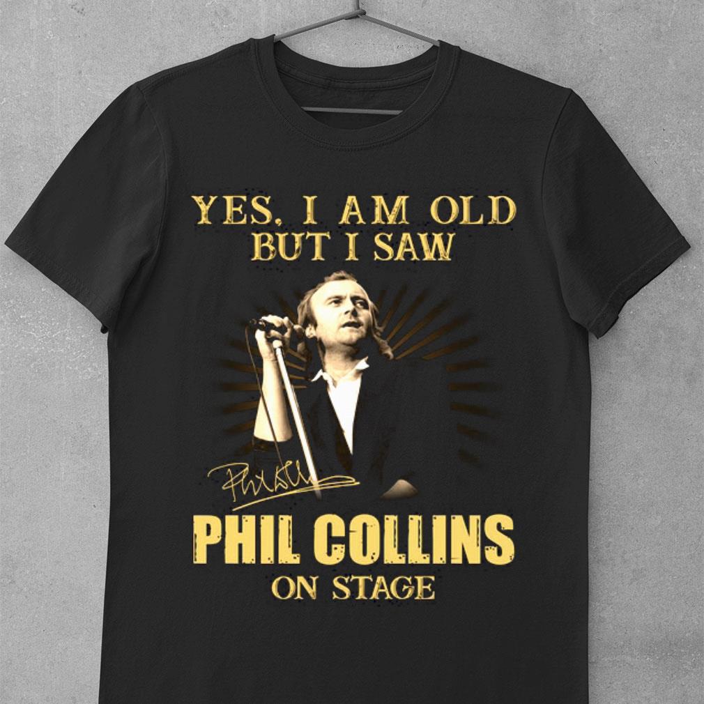 Yes I Am Old But I Saw Phil Collins On Stage Signed shirt