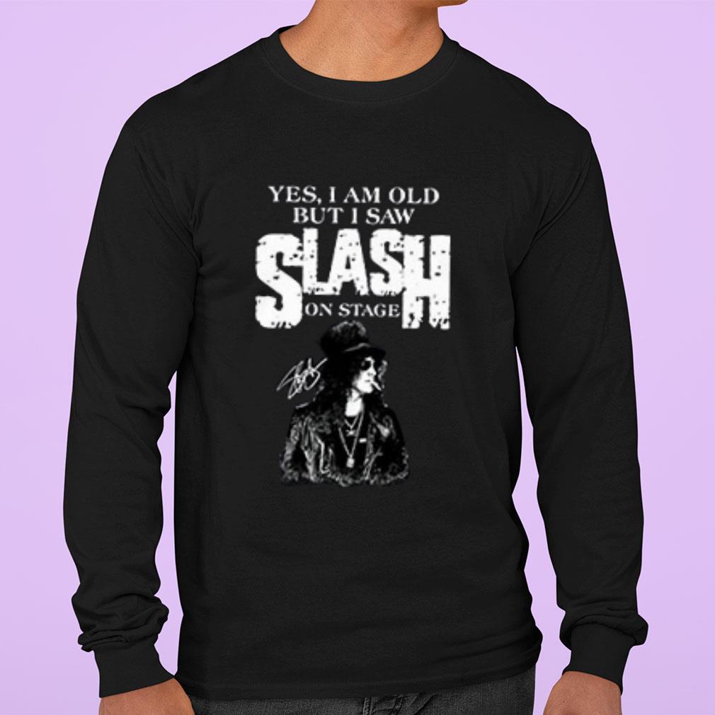 Yes I Am Old But I Saw Slash On Stage Signed shirt