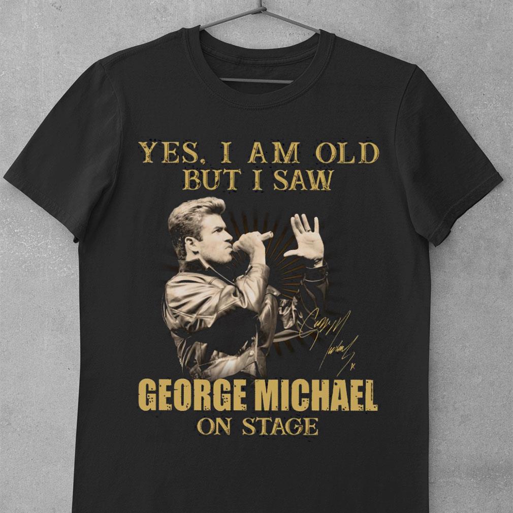 Yes I Am Old But I Saw George Michael On Stage Signed shirt