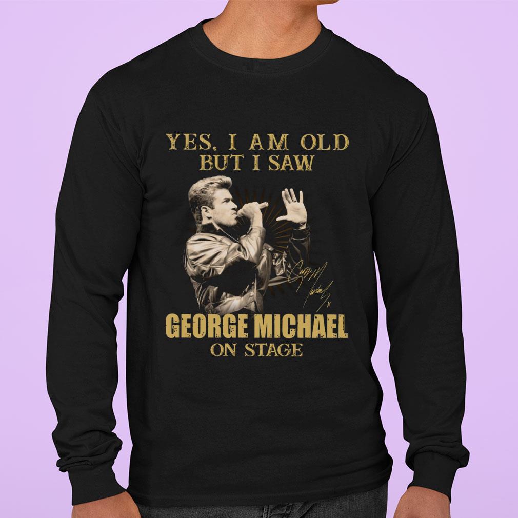 Yes I Am Old But I Saw George Michael On Stage Signed shirt