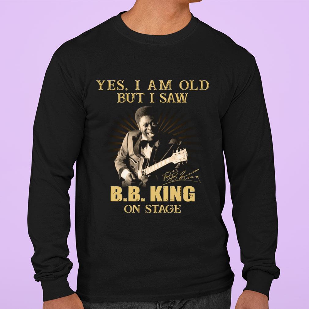 Yes I Am Old But I Saw B.B. King On Stage Signed shirt